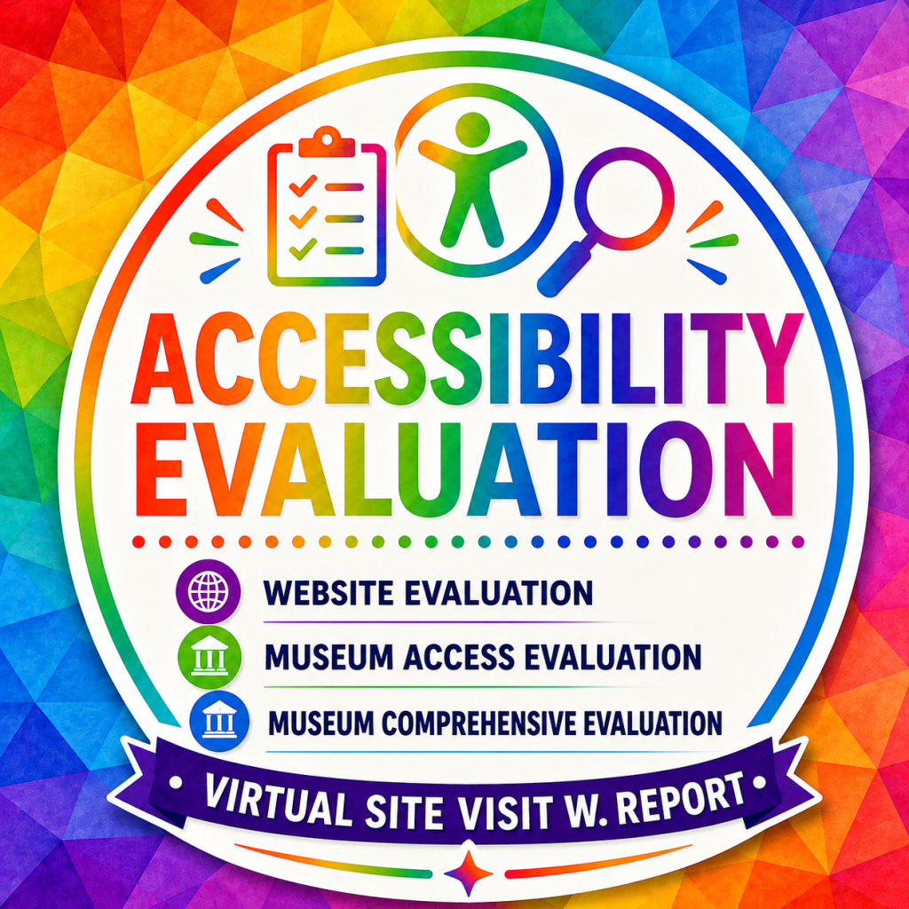 Colorful rainbow-themed infographic promoting Accessibility Evaluation services for museums. A geometric rainbow mosaic background surrounds a large white circular badge featuring icons of a checklist, an accessibility symbol, and a magnifying glass. The center headline reads "Accessibility Evaluation."

Below the title are three evaluation options:

Website Evaluation
Museum Access Evaluation
Museum Comprehensive Evaluation

A purple ribbon across the bottom reads "Virtual Site Visit w. Report." The bright rainbow color palette and clean, high-contrast design emphasize practical, accessible evaluation services for museums.